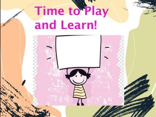 Time to Play
and Learn!
 