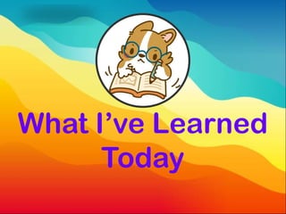 What I’ve Learned
Today
 