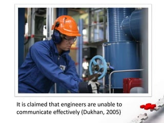It is claimed that engineers are unable to
communicate effectively (Dukhan, 2005)
 