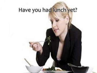 Have you had lunch yet?
 