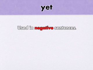 yet
Used in negative sentences.
 