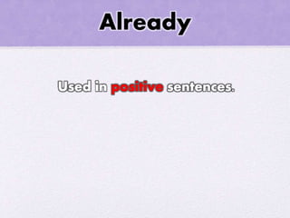 Already
Used in positive sentences.
 