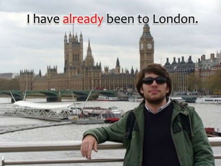I have already been to London.
 