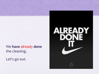 We have already done
the cleaning.
Let‘s go out.
 