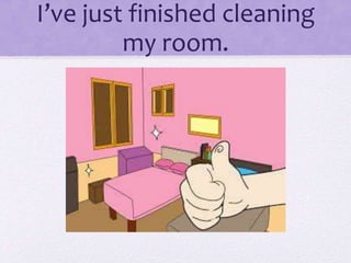 I’ve just finished cleaning
my room.
 