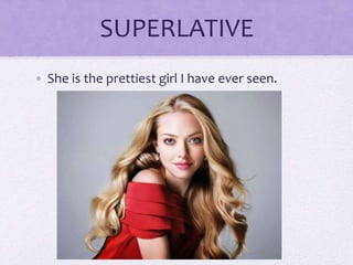 SUPERLATIVE
• She is the prettiest girl I have ever seen.
 