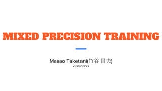 MIXED PRECISION TRAINING
Masao Taketani(竹谷 昌夫)
2020/01/22
 