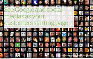 See Google and social
         medias as your
         customers starting page



                               http://www.ﬂickr.com/photos/luc/1804295568/
tisdag den 21 september 2010
 