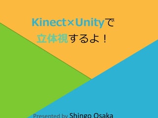 Kinect×Unityで
立体視するよ！
 