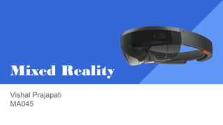 Mixed Reality
Vishal Prajapati
MA045
 