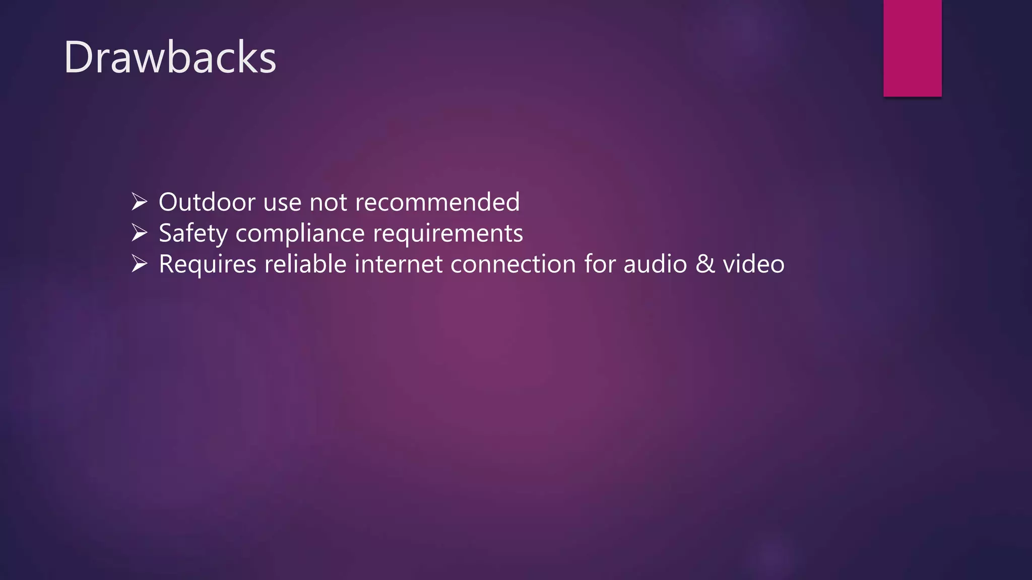 Drawbacks
 Outdoor use not recommended
 Safety compliance requirements
 Requires reliable internet connection for audio & video
 