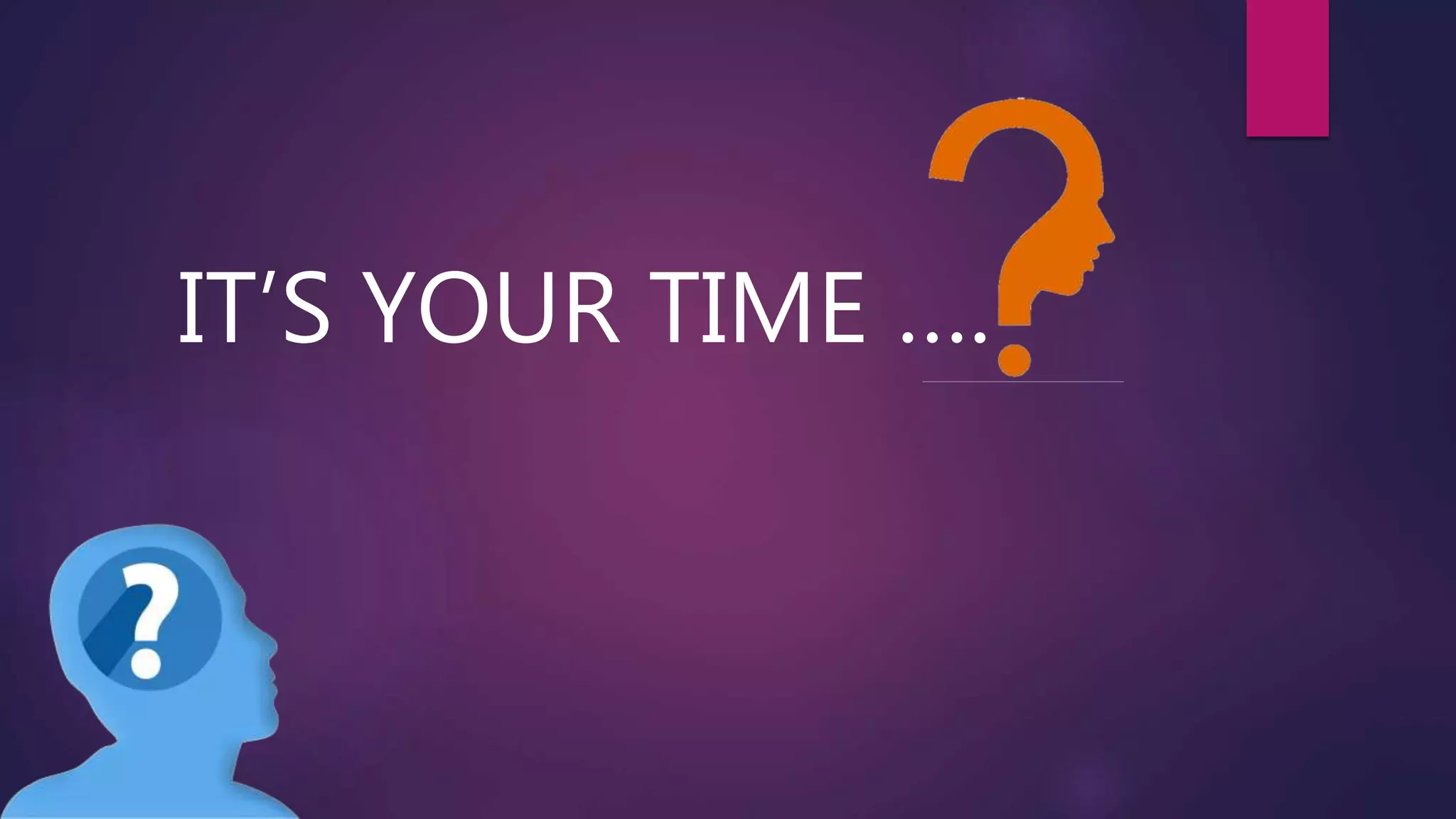 IT’S YOUR TIME ….
 