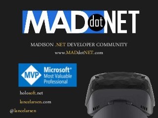 MADISON .NET DEVELOPER COMMUNITY
www.MADdotNET.com
@lancelarsen
lancelarsen.com
holosoft.net
 