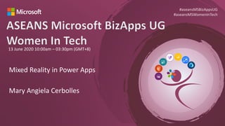 13 June 2020 10:00am – 03:30pm (GMT+8)
#aseansMSBizAppsUG
#aseansMSWomenInTech
Mixed Reality in Power Apps
Mary Angiela Cerbolles
 