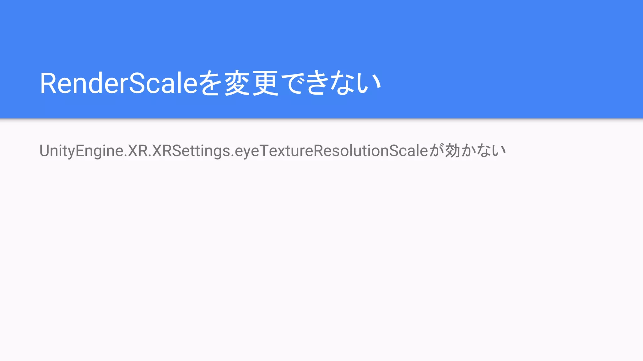 RenderScaleを変更できない
UnityEngine.XR.XRSettings.eyeTextureResolutionScaleが効かない
 