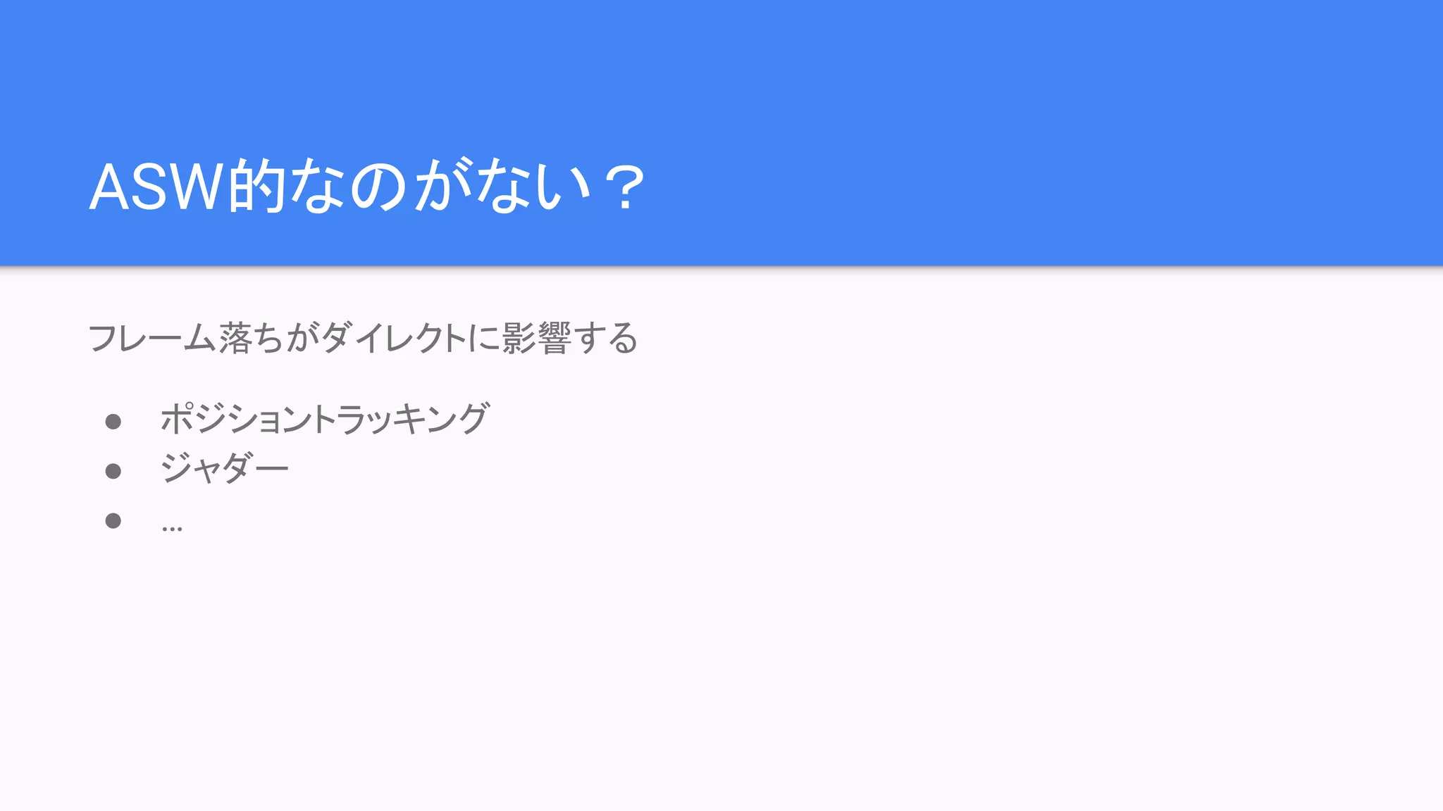 ASW的なのがない？
フレーム落ちがダイレクトに影響する
● ポジショントラッキング
● ジャダー
● …
 