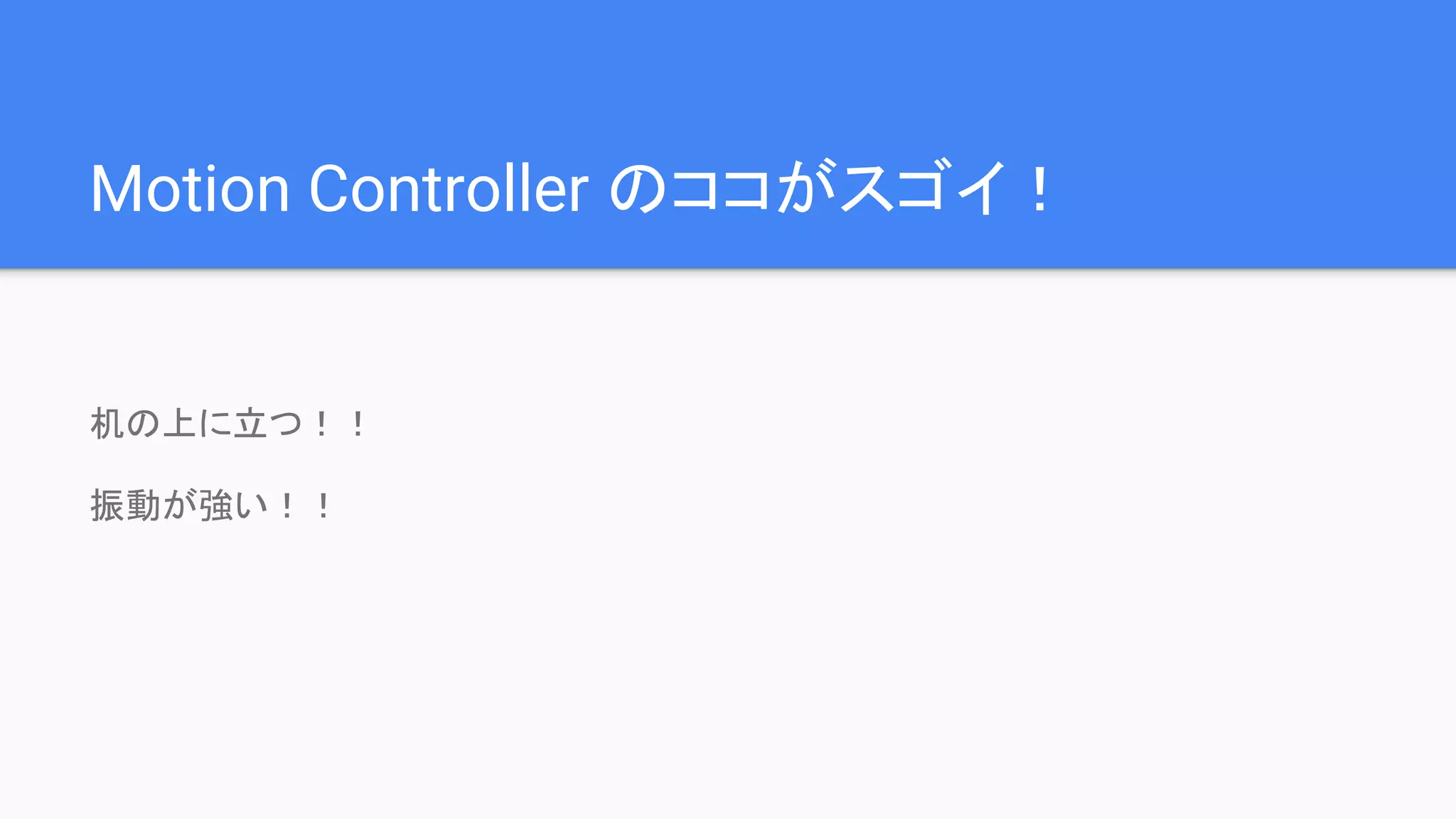 Motion Controller のココがスゴイ！
机の上に立つ！！
振動が強い！！
 