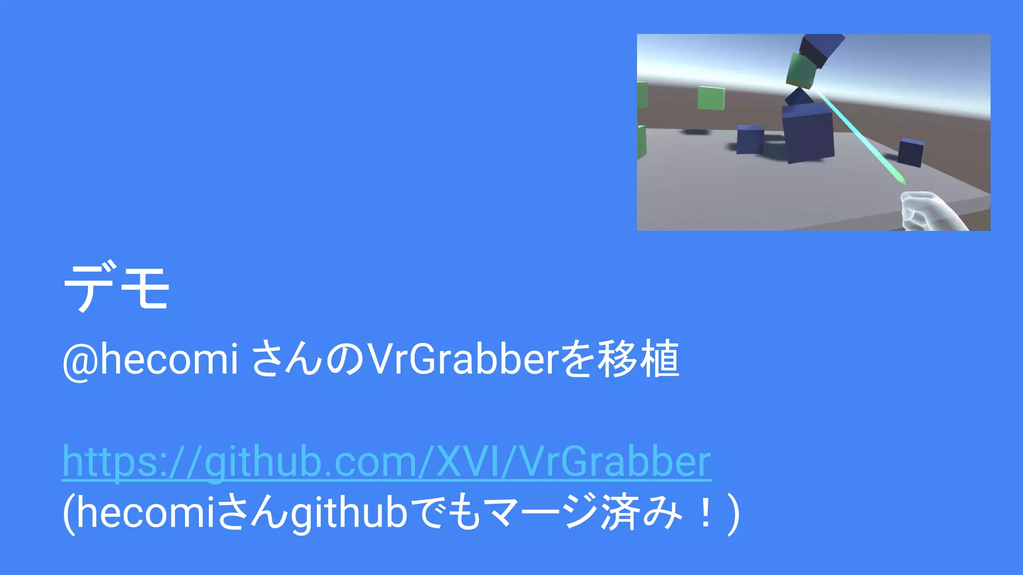 デモ
@hecomi さんのVrGrabberを移植
https://github.com/XVI/VrGrabber
(hecomiさんgithubでもマージ済み！)
 