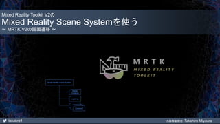 takabrz1 大阪駆動開発 Takahiro Miyaura
Mixed Reality Toolkit V2の
Mixed Reality Scene Systemを使う
～ MRTK V2の画面遷移 ～
Master
Contents
Lighting
Contens2
Mixed Reality Scene System
 