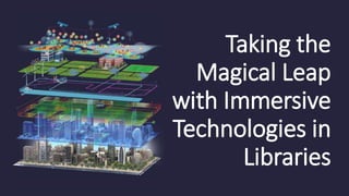 Taking the
Magical Leap
with Immersive
Technologies in
Libraries
 