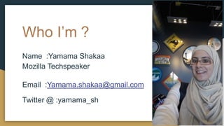 Who I’m ?
Name :Yamama Shakaa
Mozilla Techspeaker
Email :Yamama.shakaa@gmail.com
Twitter :@ yamama_sh
 