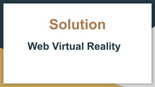Solution
Web Virtual Reality
 