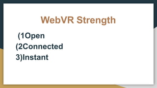 WebVR Strength
1) Open
2) Connected
3)Instant
 