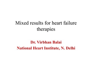 Mixed results for heart failure
therapies
Dr. Virbhan Balai
National Heart Institute, N. Delhi
 