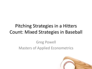 Pitching Strategies in a Hitters Count: Mixed Strategies in Baseball Greg Powell Masters of Applied Econometrics 