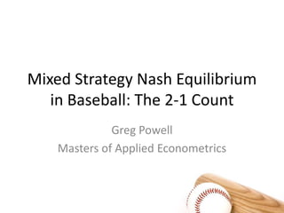 Mixed Strategy Nash Equilibrium in Baseball: The 2-1 Count Greg Powell Masters of Applied Econometrics 