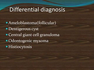 Differential diagnosis
 Ameloblastoma(follicular)
 Dentigerous cyst
 Central giant cell granuloma
 Odontogenic myxoma
 Histiocytosis
 