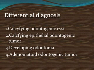 Differential diagnosis
1.Calcyfying odontogenic cyst
2.Calcfying epithelial odontogenic
tumor
3.Developing odontoma
4.Adenomatoid odontogenic tumor
 