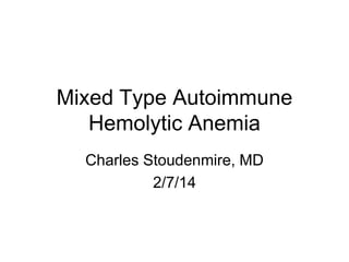 Mixed Type Autoimmune
Hemolytic Anemia
Charles Stoudenmire, MD
2/7/14
 