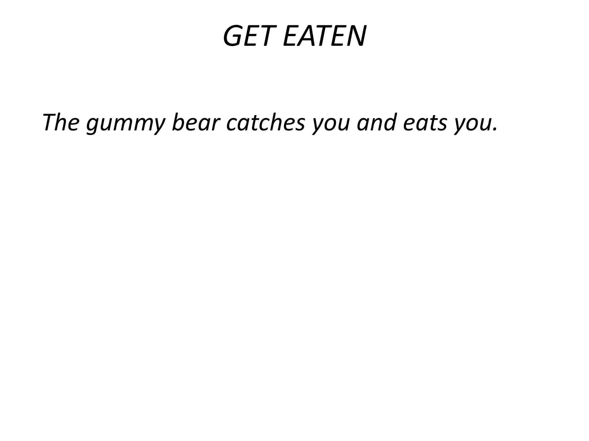 GET EATEN

The gummy bear catches you and eats you.
 