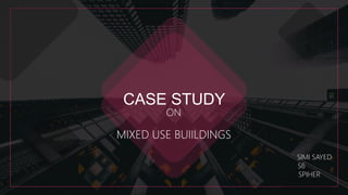 CASE STUDY
ON
MIXED USE BUIILDINGS
SIMI SAYED
S6
SPIHER
 