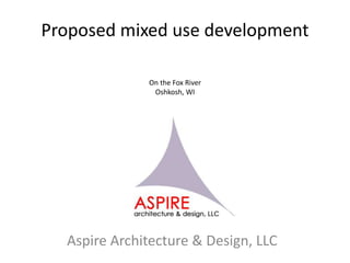Proposed mixed use development
Aspire Architecture & Design, LLC
On the Fox River
Oshkosh, WI
 