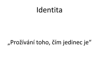 Identita


„Prožívání toho, čím jedinec je“
 