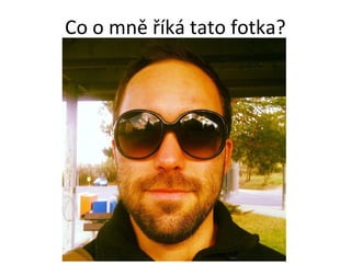 Co o mně říká tato fotka?
 