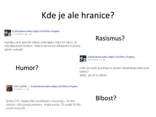 Kde je ale hranice?

                       Rasismus?



Humor?



                       Blbost?
 