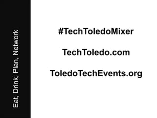 Eat,Drink,Plan,Network
#TechToledoMixer
TechToledo.com
ToledoTechEvents.org
