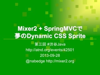 Mixer2 + SpringMVCで
夢のDynamic CSS Sprite
第三回 #渋谷Java
http://atnd.org/events/42501
2013-09-28
@nabedge http://mixer2.org
 