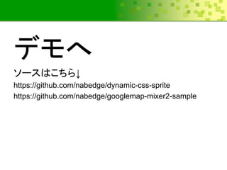 ǥ
`Ϥ
https://github.com/nabedge/dynamic-css-sprite
https://github.com/nabedge/googlemap-mixer2-sample
 