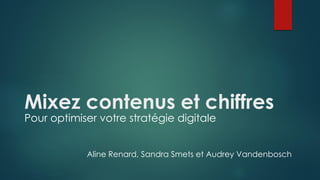 Mixez contenus et chiffres
Pour optimiser votre stratégie digitale
Aline Renard, Sandra Smets et Audrey Vandenbosch
 
