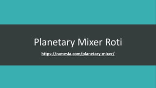 Planetary Mixer Roti
https://ramesia.com/planetary-mixer/
 