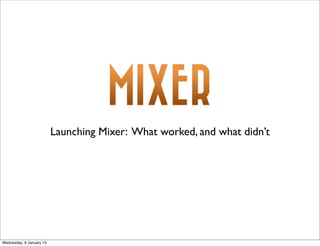 Launching Mixer: What worked, and what didn’t




Wednesday, 9 January 13
 