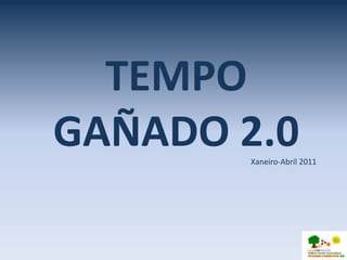 TEMPO
GAÑADO 2.0
        Xaneiro-Abril 2011
 