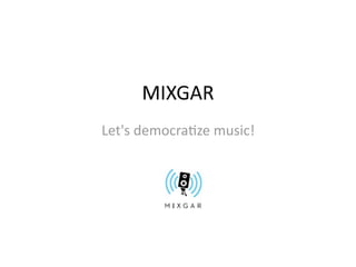 MIXGAR
Let's democra3ze music!
 