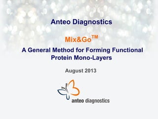 Anteo Diagnostics
Mix&Go

TM

A General Method for Forming Functional
Protein Mono-Layers
August 2013

 