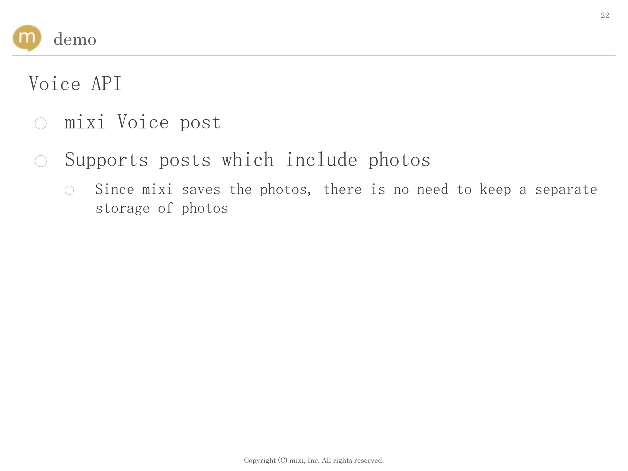 22


    demo

Voice API
○    mixi Voice post
○    Supports posts which include photos
    ○   Since mixi saves the photos, there is no need to keep a separate
        storage of photos




                          Copyright (C) mixi, Inc. All rights reserved.
 