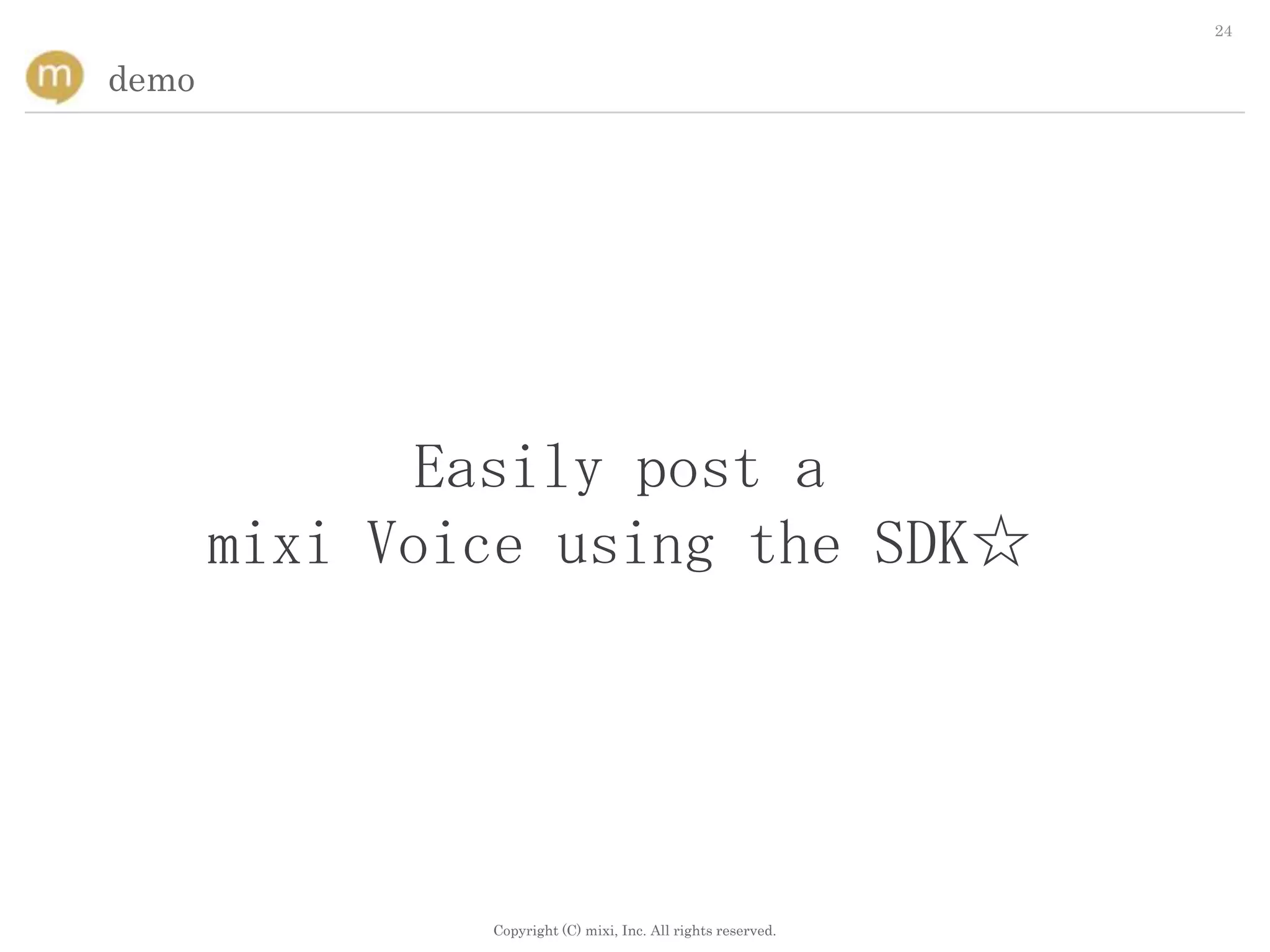 24


demo




              Easily post a
       mixi Voice using the SDK☆




               Copyright (C) mixi, Inc. All rights reserved.
 